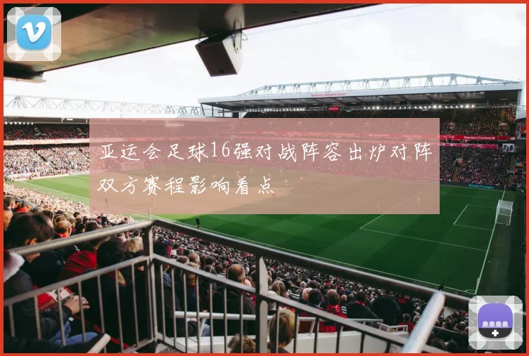 亚运会足球16强对战阵容出炉对阵双方赛程影响看点