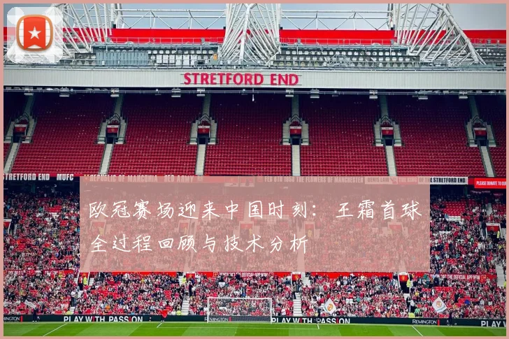 欧冠赛场迎来中国时刻：王霜首球全过程回顾与技术分析