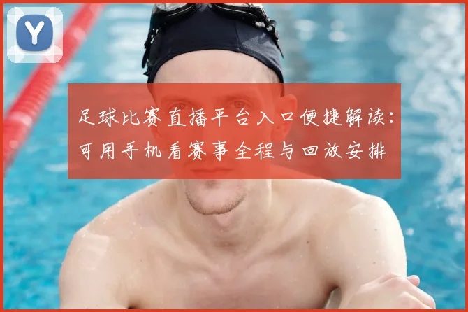 足球比赛直播平台入口便捷解读：可用手机看赛事全程与回放安排