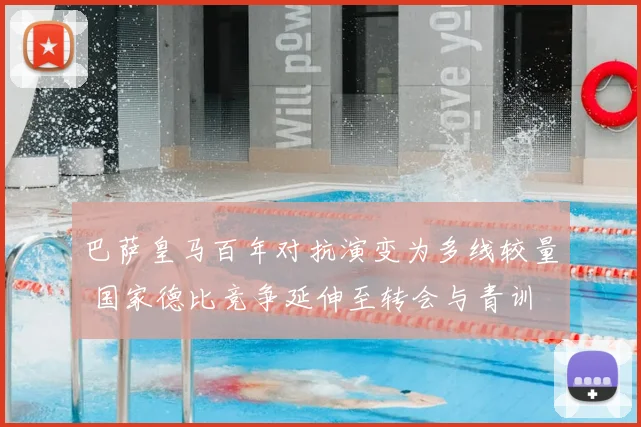 巴萨皇马百年对抗演变为多线较量 国家德比竞争延伸至转会与青训