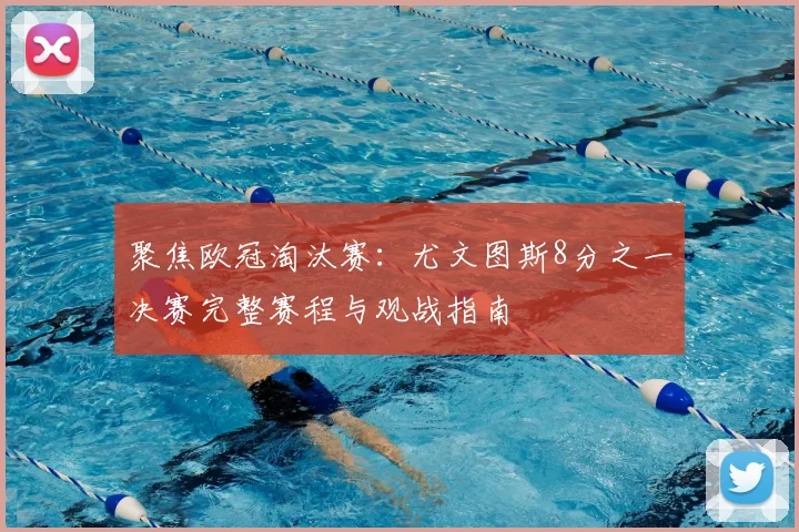 聚焦欧冠淘汰赛：尤文图斯8分之一决赛完整赛程与观战指南