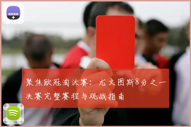 聚焦欧冠淘汰赛：尤文图斯8分之一决赛完整赛程与观战指南