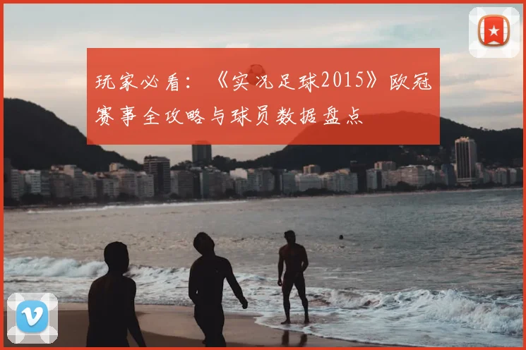 玩家必看：《实况足球2015》欧冠赛事全攻略与球员数据盘点