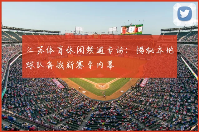 江苏体育休闲频道专访：揭秘本地球队备战新赛季内幕